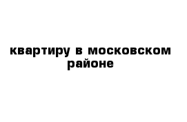 квартиру в московском районе